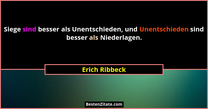 Siege sind besser als Unentschieden, und Unentschieden sind besser als Niederlagen.... - Erich Ribbeck