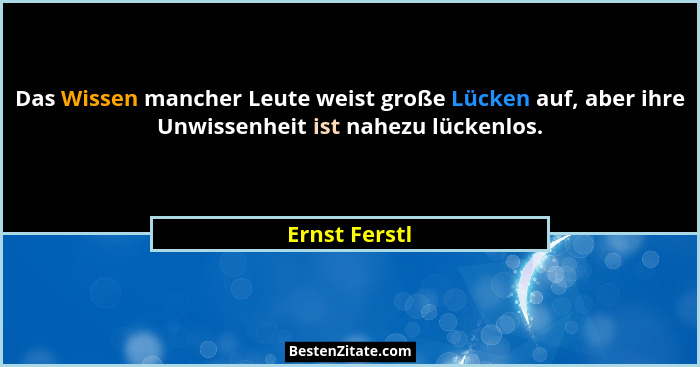 Das Wissen mancher Leute weist große Lücken auf, aber ihre Unwissenheit ist nahezu lückenlos.... - Ernst Ferstl