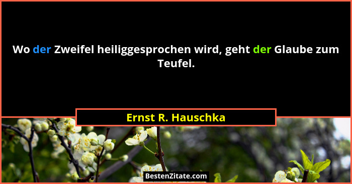 Wo der Zweifel heiliggesprochen wird, geht der Glaube zum Teufel.... - Ernst R. Hauschka