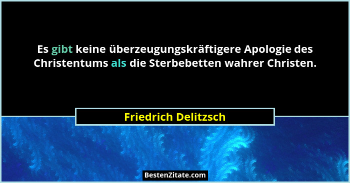 Es gibt keine überzeugungskräftigere Apologie des Christentums als die Sterbebetten wahrer Christen.... - Friedrich Delitzsch