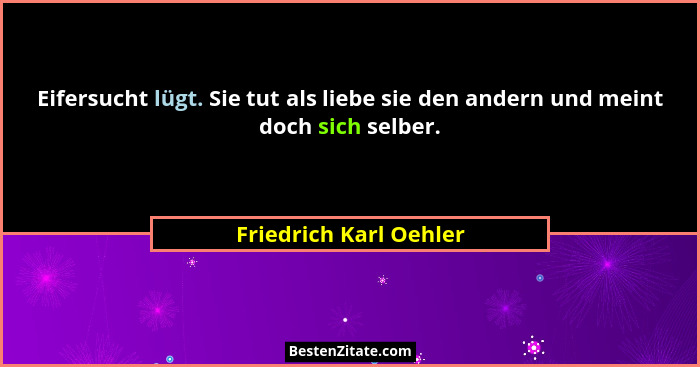 Eifersucht lügt. Sie tut als liebe sie den andern und meint doch sich selber.... - Friedrich Karl Oehler