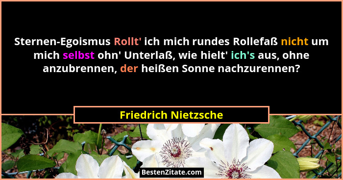 Sternen-Egoismus Rollt' ich mich rundes Rollefaß nicht um mich selbst ohn' Unterlaß, wie hielt' ich's aus, ohne... - Friedrich Nietzsche