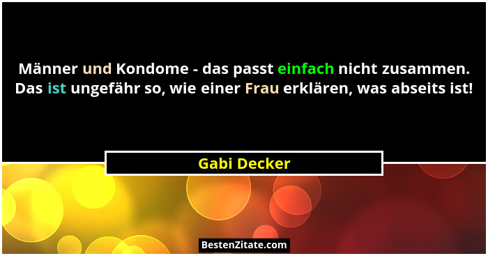 Männer und Kondome - das passt einfach nicht zusammen. Das ist ungefähr so, wie einer Frau erklären, was abseits ist!... - Gabi Decker