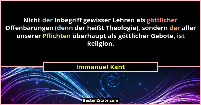 Nicht der Inbegriff gewisser Lehren als göttlicher Offenbarungen (denn der heißt Theologie), sondern der aller unserer Pflichten überh... - Immanuel Kant