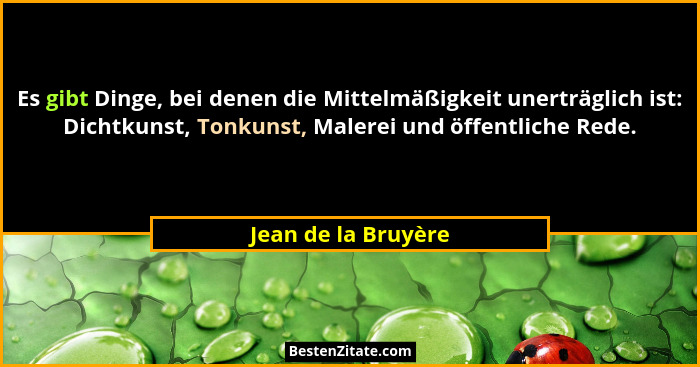 Es gibt Dinge, bei denen die Mittelmäßigkeit unerträglich ist: Dichtkunst, Tonkunst, Malerei und öffentliche Rede.... - Jean de la Bruyère