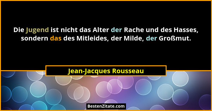 Die Jugend ist nicht das Alter der Rache und des Hasses, sondern das des Mitleides, der Milde, der Großmut.... - Jean-Jacques Rousseau