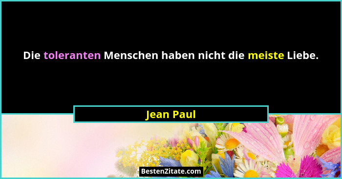 Die toleranten Menschen haben nicht die meiste Liebe.... - Jean Paul