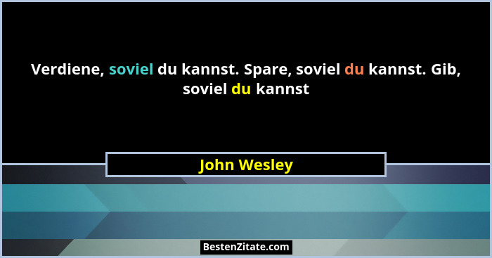 Verdiene, soviel du kannst. Spare, soviel du kannst. Gib, soviel du kannst... - John Wesley
