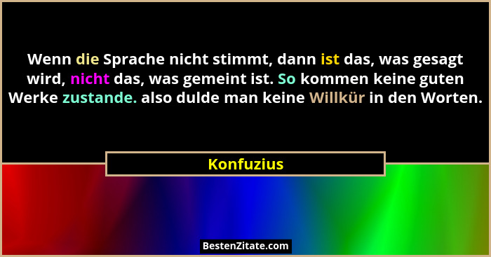 Wenn die Sprache nicht stimmt, dann ist das, was gesagt wird, nicht das, was gemeint ist. So kommen keine guten Werke zustande. also dulde... - Konfuzius