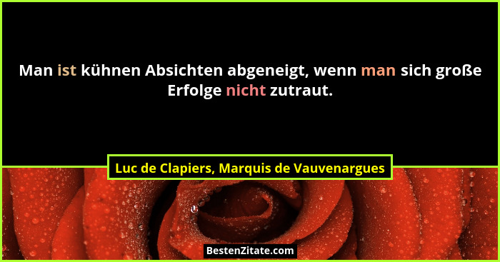 Man ist kühnen Absichten abgeneigt, wenn man sich große Erfolge nicht zutraut.... - Luc de Clapiers, Marquis de Vauvenargues