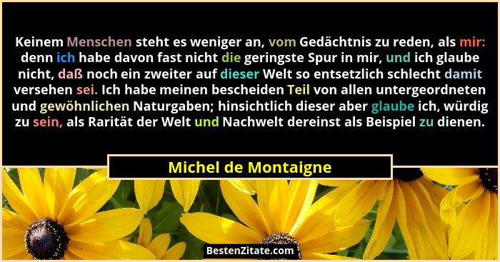 Keinem Menschen steht es weniger an, vom Gedächtnis zu reden, als mir: denn ich habe davon fast nicht die geringste Spur in mir,... - Michel de Montaigne