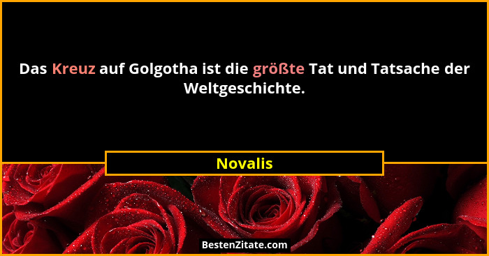 Das Kreuz auf Golgotha ist die größte Tat und Tatsache der Weltgeschichte.... - Novalis