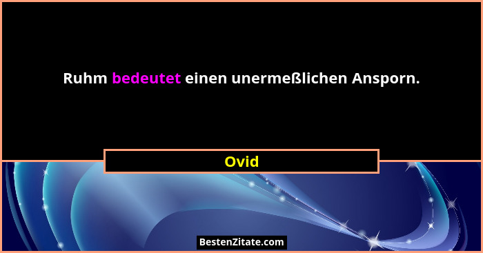 Ruhm bedeutet einen unermeßlichen Ansporn.... - Ovid