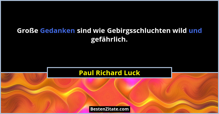 Große Gedanken sind wie Gebirgsschluchten wild und gefährlich.... - Paul Richard Luck