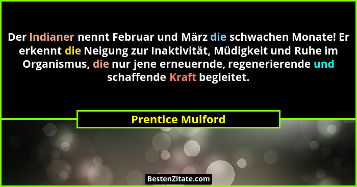 Der Indianer nennt Februar und März die schwachen Monate! Er erkennt die Neigung zur Inaktivität, Müdigkeit und Ruhe im Organismus,... - Prentice Mulford