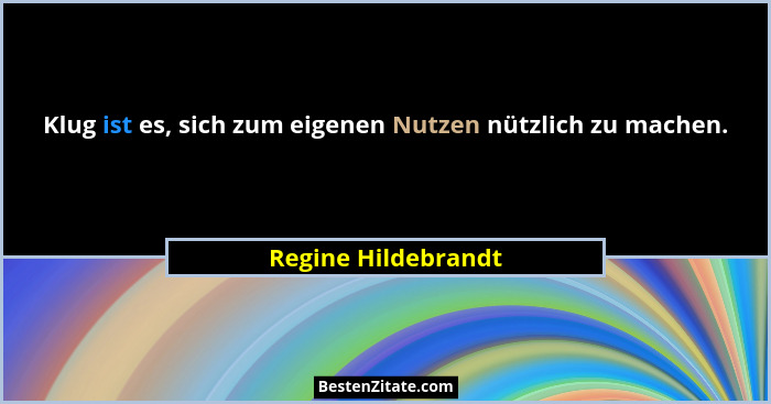 Klug ist es, sich zum eigenen Nutzen nützlich zu machen.... - Regine Hildebrandt