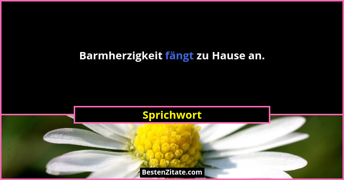 Barmherzigkeit fängt zu Hause an.... - Sprichwort