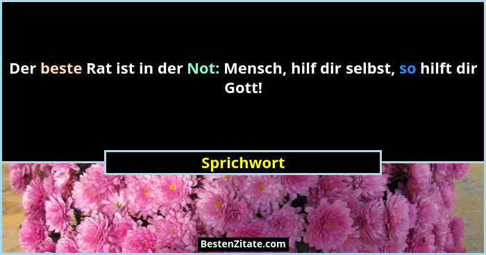 Der beste Rat ist in der Not: Mensch, hilf dir selbst, so hilft dir Gott!... - Sprichwort