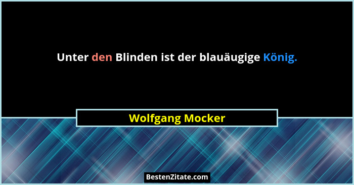 Unter den Blinden ist der blauäugige König.... - Wolfgang Mocker