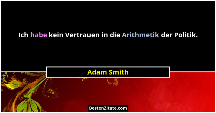 Ich habe kein Vertrauen in die Arithmetik der Politik.... - Adam Smith