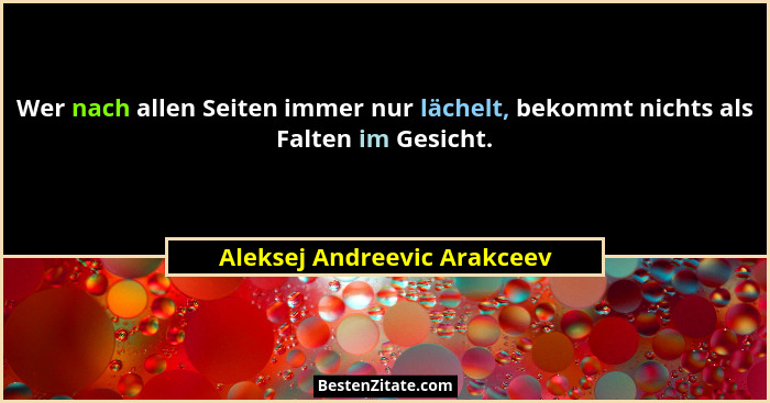 Wer nach allen Seiten immer nur lächelt, bekommt nichts als Falten im Gesicht.... - Aleksej Andreevic Arakceev