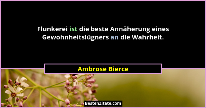 Flunkerei ist die beste Annäherung eines Gewohnheitslügners an die Wahrheit.... - Ambrose Bierce