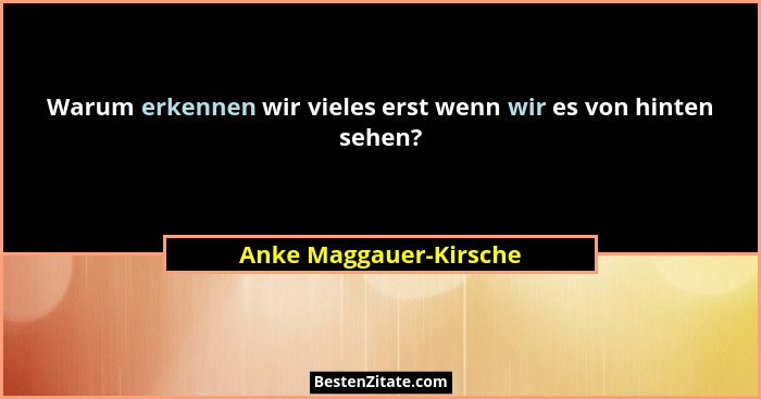 Warum erkennen wir vieles erst wenn wir es von hinten sehen?... - Anke Maggauer-Kirsche