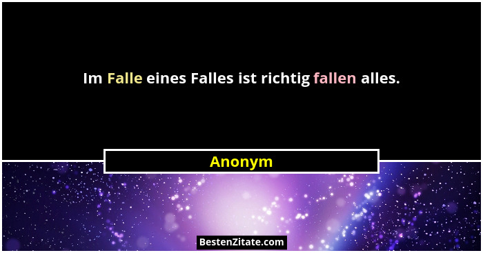 Im Falle eines Falles ist richtig fallen alles.... - Anonym