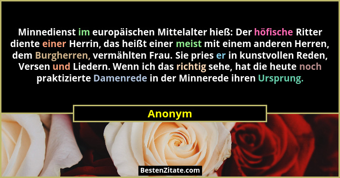 Minnedienst im europäischen Mittelalter hieß: Der höfische Ritter diente einer Herrin, das heißt einer meist mit einem anderen Herren, dem Bu... - Anonym