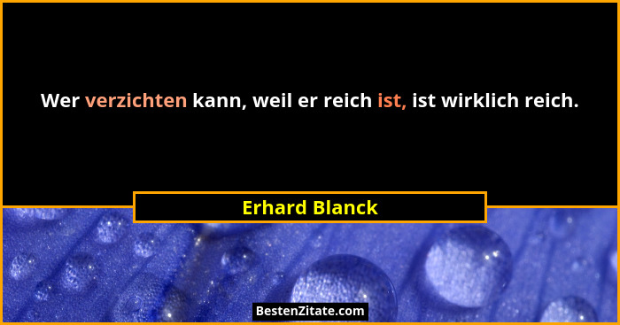 Wer verzichten kann, weil er reich ist, ist wirklich reich.... - Erhard Blanck