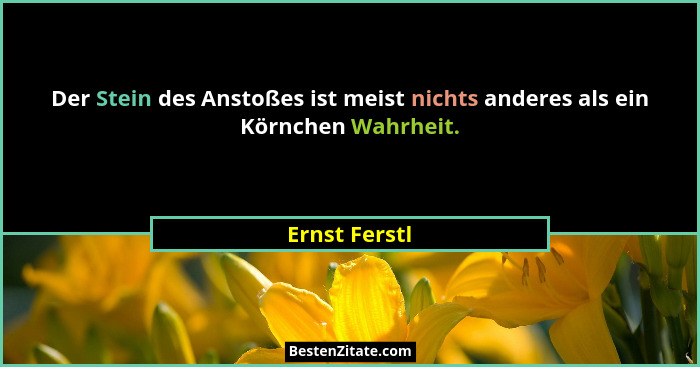 Der Stein des Anstoßes ist meist nichts anderes als ein Körnchen Wahrheit.... - Ernst Ferstl