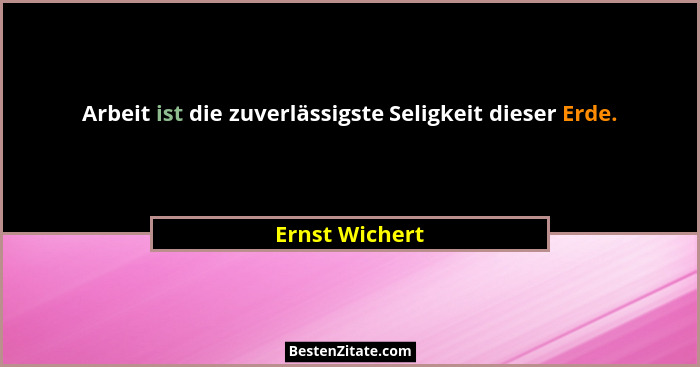Arbeit ist die zuverlässigste Seligkeit dieser Erde.... - Ernst Wichert