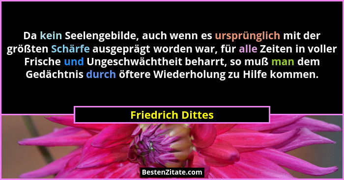 Da kein Seelengebilde, auch wenn es ursprünglich mit der größten Schärfe ausgeprägt worden war, für alle Zeiten in voller Frische u... - Friedrich Dittes