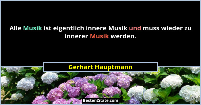 Alle Musik ist eigentlich innere Musik und muss wieder zu innerer Musik werden.... - Gerhart Hauptmann