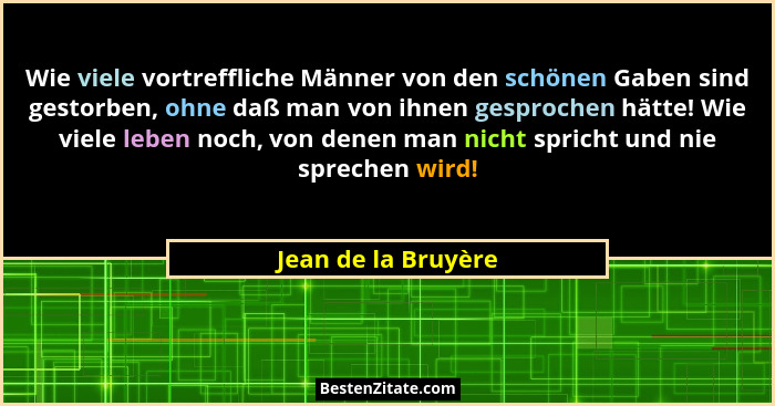 Wie viele vortreffliche Männer von den schönen Gaben sind gestorben, ohne daß man von ihnen gesprochen hätte! Wie viele leben noc... - Jean de la Bruyère