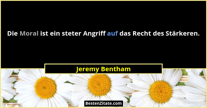 Die Moral ist ein steter Angriff auf das Recht des Stärkeren.... - Jeremy Bentham