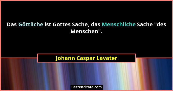Das Göttliche ist Gottes Sache, das Menschliche Sache "des Menschen".... - Johann Caspar Lavater