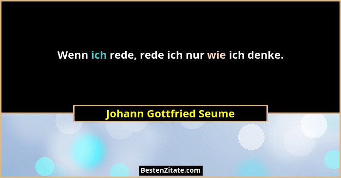 Wenn ich rede, rede ich nur wie ich denke.... - Johann Gottfried Seume
