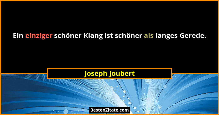 Ein einziger schöner Klang ist schöner als langes Gerede.... - Joseph Joubert