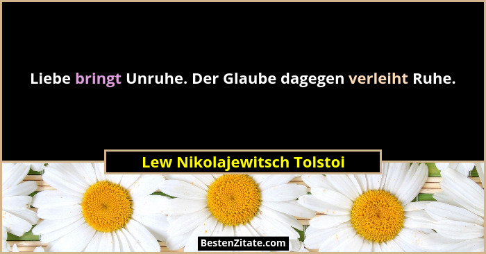 Liebe bringt Unruhe. Der Glaube dagegen verleiht Ruhe.... - Lew Nikolajewitsch Tolstoi