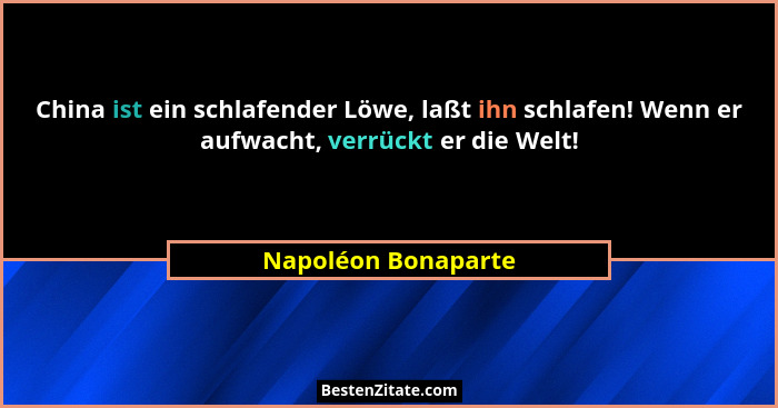 China ist ein schlafender Löwe, laßt ihn schlafen! Wenn er aufwacht, verrückt er die Welt!... - Napoléon Bonaparte
