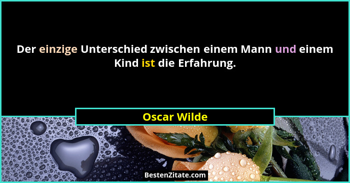 Der einzige Unterschied zwischen einem Mann und einem Kind ist die Erfahrung.... - Oscar Wilde