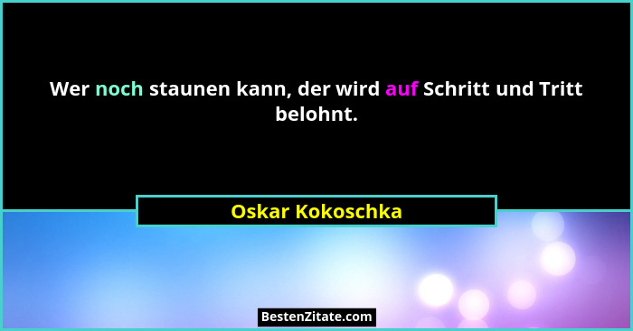Wer noch staunen kann, der wird auf Schritt und Tritt belohnt.... - Oskar Kokoschka