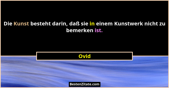 Die Kunst besteht darin, daß sie in einem Kunstwerk nicht zu bemerken ist.... - Ovid