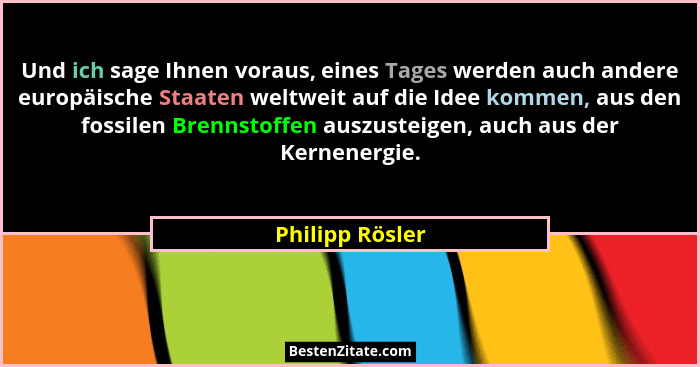 Und ich sage Ihnen voraus, eines Tages werden auch andere europäische Staaten weltweit auf die Idee kommen, aus den fossilen Brennsto... - Philipp Rösler