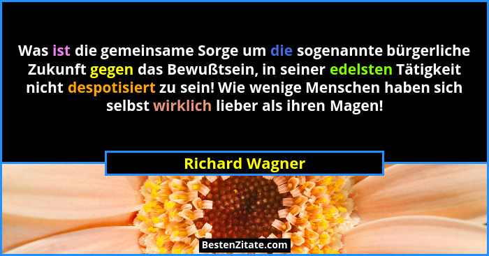 Was ist die gemeinsame Sorge um die sogenannte bürgerliche Zukunft gegen das Bewußtsein, in seiner edelsten Tätigkeit nicht despotisi... - Richard Wagner