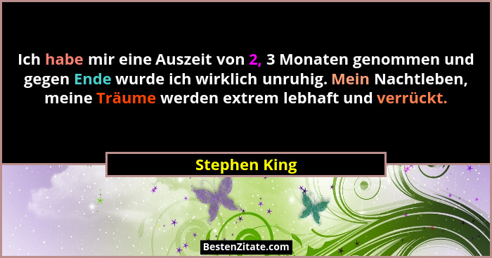 Ich habe mir eine Auszeit von 2, 3 Monaten genommen und gegen Ende wurde ich wirklich unruhig. Mein Nachtleben, meine Träume werden ext... - Stephen King