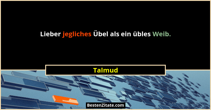 Lieber jegliches Übel als ein übles Weib.... - Talmud