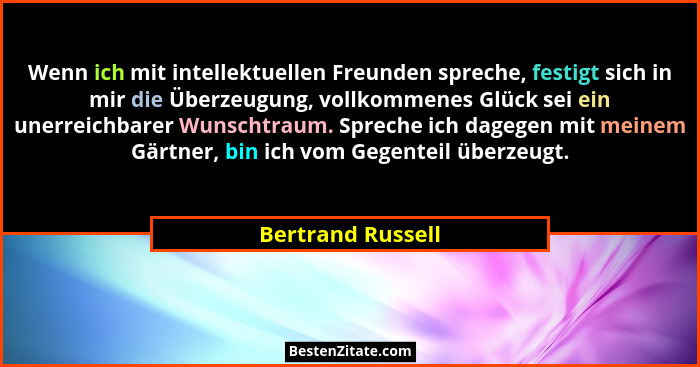Wenn ich mit intellektuellen Freunden spreche, festigt sich in mir die Überzeugung, vollkommenes Glück sei ein unerreichbarer Wunsc... - Bertrand Russell
