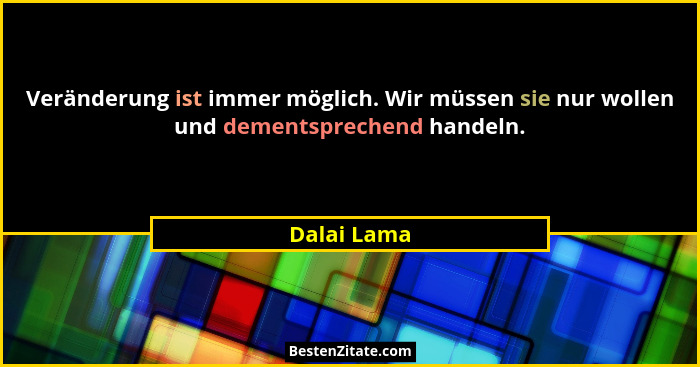 Veränderung ist immer möglich. Wir müssen sie nur wollen und dementsprechend handeln.... - Dalai Lama